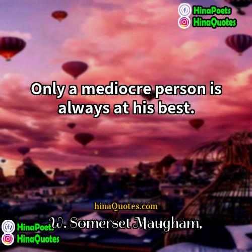 W Somerset Maugham Quotes | Only a mediocre person is always at